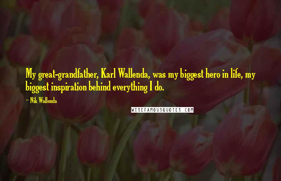 Nik Wallenda Quotes: My great-grandfather, Karl Wallenda, was my biggest hero in life, my biggest inspiration behind everything I do.