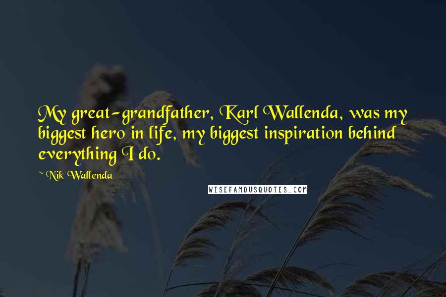 Nik Wallenda Quotes: My great-grandfather, Karl Wallenda, was my biggest hero in life, my biggest inspiration behind everything I do.