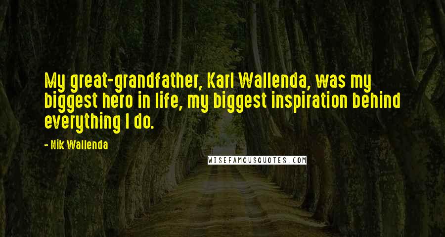 Nik Wallenda Quotes: My great-grandfather, Karl Wallenda, was my biggest hero in life, my biggest inspiration behind everything I do.