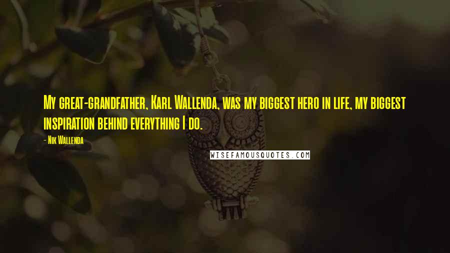 Nik Wallenda Quotes: My great-grandfather, Karl Wallenda, was my biggest hero in life, my biggest inspiration behind everything I do.