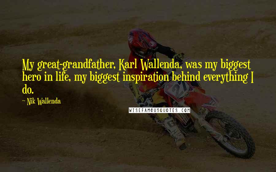 Nik Wallenda Quotes: My great-grandfather, Karl Wallenda, was my biggest hero in life, my biggest inspiration behind everything I do.