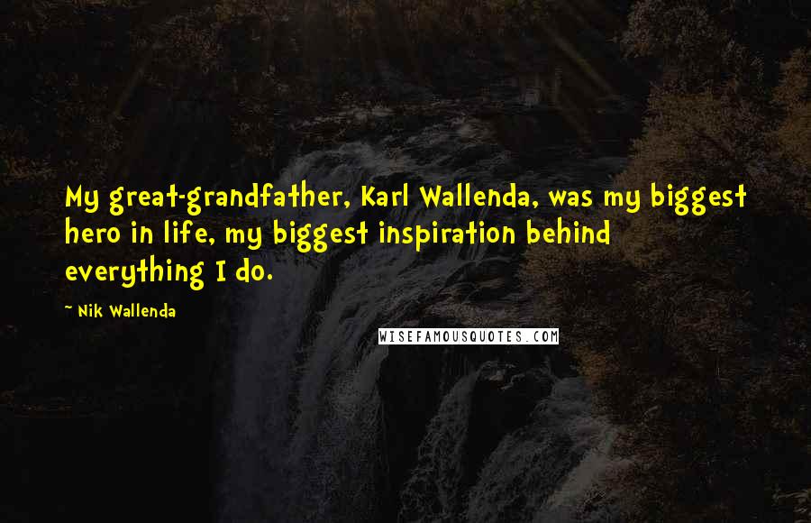 Nik Wallenda Quotes: My great-grandfather, Karl Wallenda, was my biggest hero in life, my biggest inspiration behind everything I do.