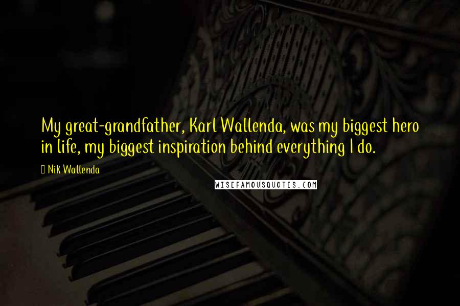 Nik Wallenda Quotes: My great-grandfather, Karl Wallenda, was my biggest hero in life, my biggest inspiration behind everything I do.