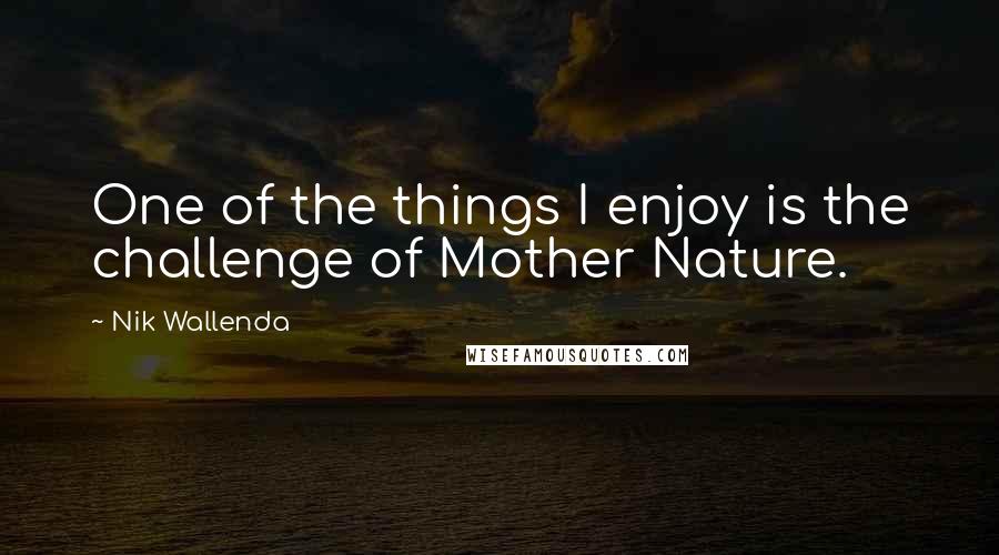 Nik Wallenda Quotes: One of the things I enjoy is the challenge of Mother Nature.