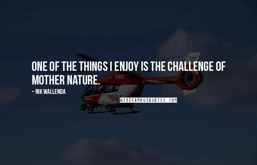 Nik Wallenda Quotes: One of the things I enjoy is the challenge of Mother Nature.