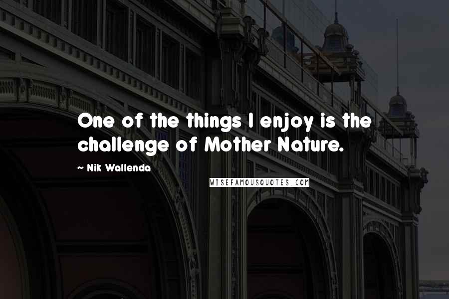 Nik Wallenda Quotes: One of the things I enjoy is the challenge of Mother Nature.