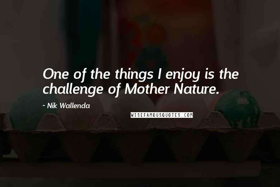 Nik Wallenda Quotes: One of the things I enjoy is the challenge of Mother Nature.