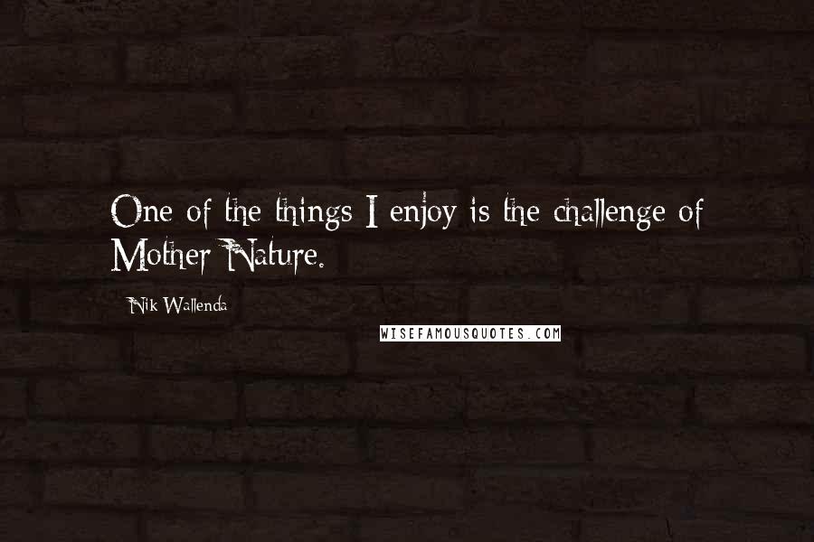 Nik Wallenda Quotes: One of the things I enjoy is the challenge of Mother Nature.