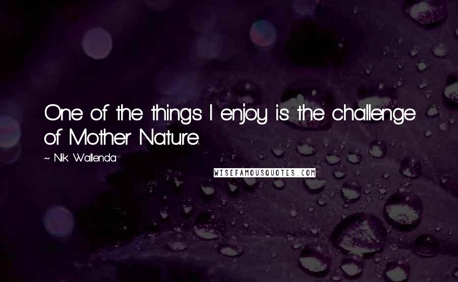 Nik Wallenda Quotes: One of the things I enjoy is the challenge of Mother Nature.