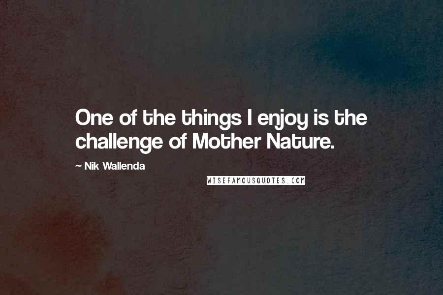 Nik Wallenda Quotes: One of the things I enjoy is the challenge of Mother Nature.