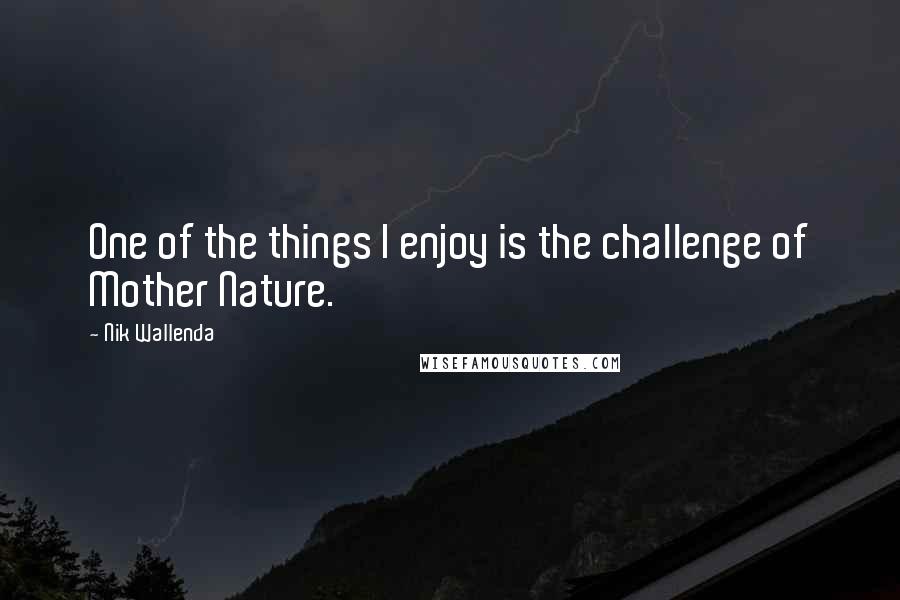 Nik Wallenda Quotes: One of the things I enjoy is the challenge of Mother Nature.