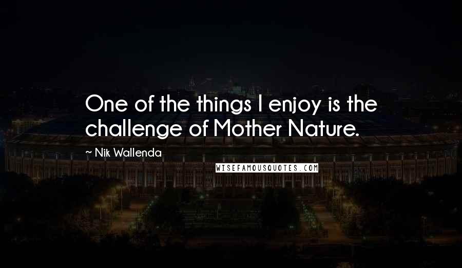 Nik Wallenda Quotes: One of the things I enjoy is the challenge of Mother Nature.