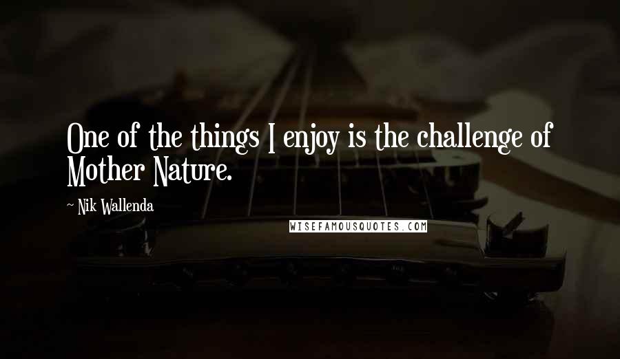 Nik Wallenda Quotes: One of the things I enjoy is the challenge of Mother Nature.