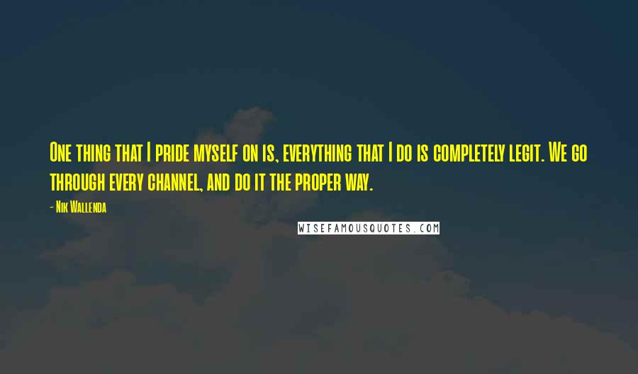 Nik Wallenda Quotes: One thing that I pride myself on is, everything that I do is completely legit. We go through every channel, and do it the proper way.