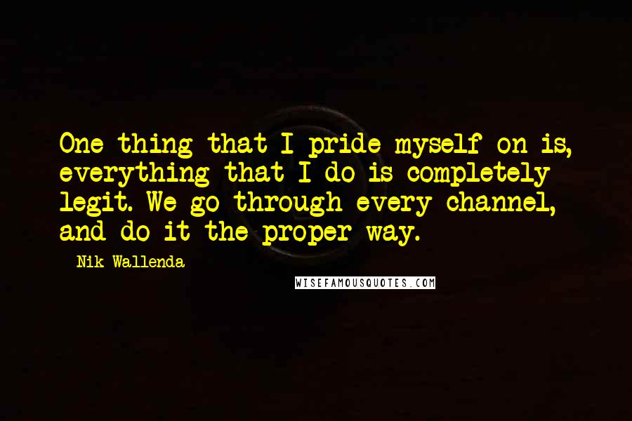 Nik Wallenda Quotes: One thing that I pride myself on is, everything that I do is completely legit. We go through every channel, and do it the proper way.