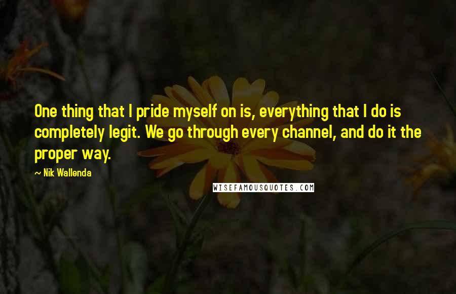 Nik Wallenda Quotes: One thing that I pride myself on is, everything that I do is completely legit. We go through every channel, and do it the proper way.