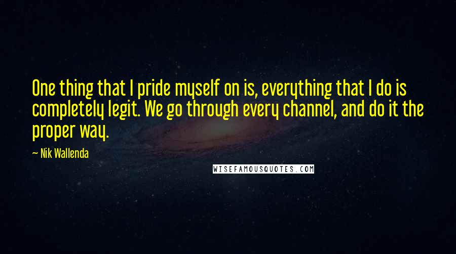 Nik Wallenda Quotes: One thing that I pride myself on is, everything that I do is completely legit. We go through every channel, and do it the proper way.