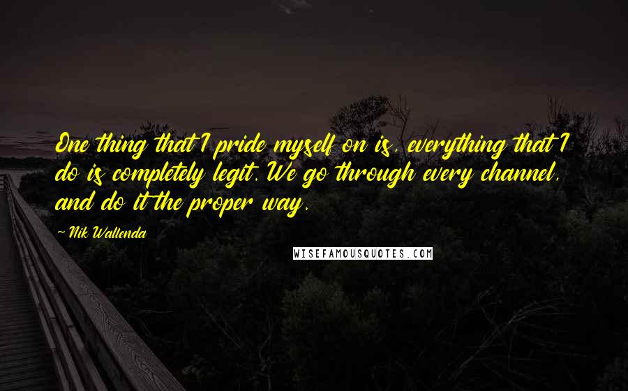 Nik Wallenda Quotes: One thing that I pride myself on is, everything that I do is completely legit. We go through every channel, and do it the proper way.