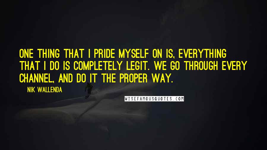 Nik Wallenda Quotes: One thing that I pride myself on is, everything that I do is completely legit. We go through every channel, and do it the proper way.