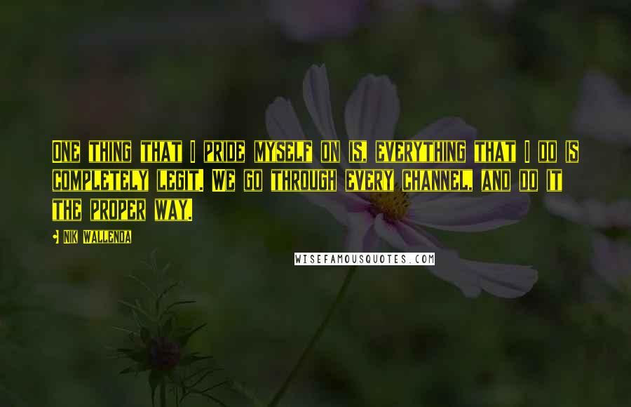 Nik Wallenda Quotes: One thing that I pride myself on is, everything that I do is completely legit. We go through every channel, and do it the proper way.