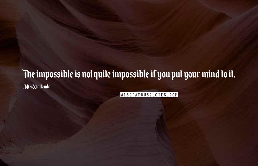Nik Wallenda Quotes: The impossible is not quite impossible if you put your mind to it.