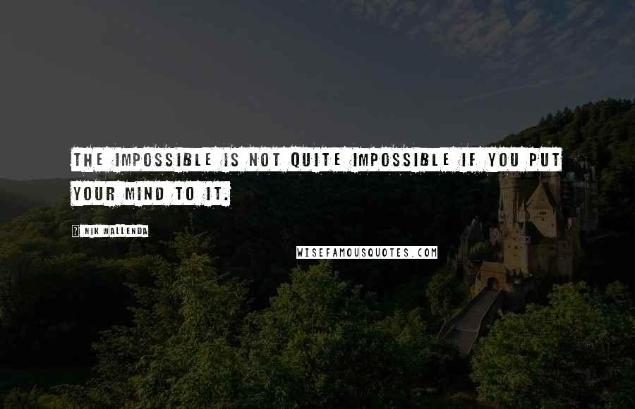 Nik Wallenda Quotes: The impossible is not quite impossible if you put your mind to it.