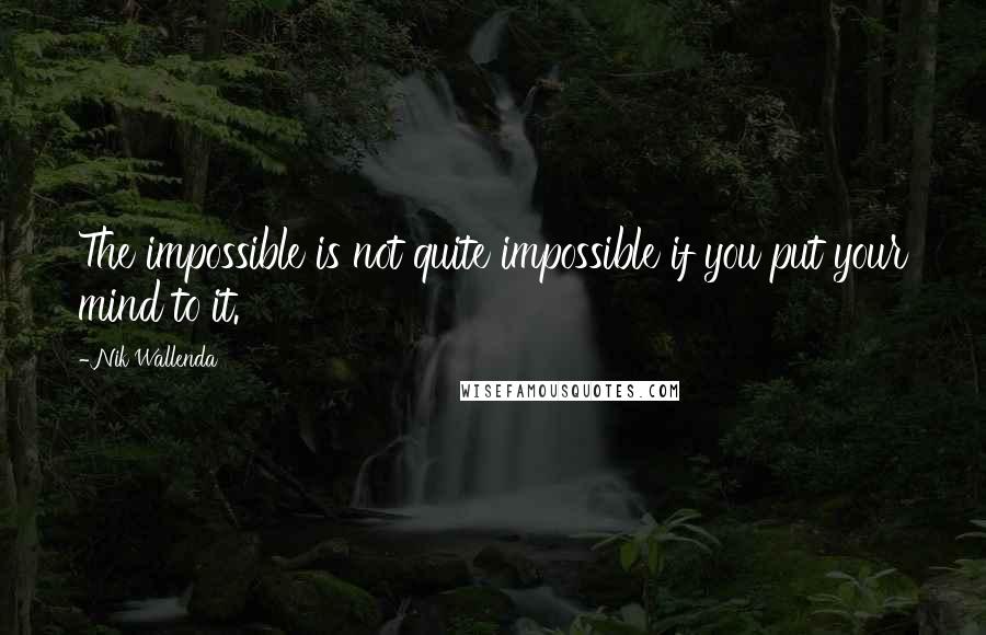 Nik Wallenda Quotes: The impossible is not quite impossible if you put your mind to it.