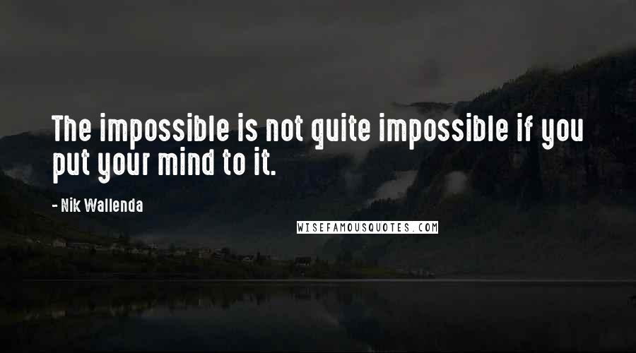 Nik Wallenda Quotes: The impossible is not quite impossible if you put your mind to it.