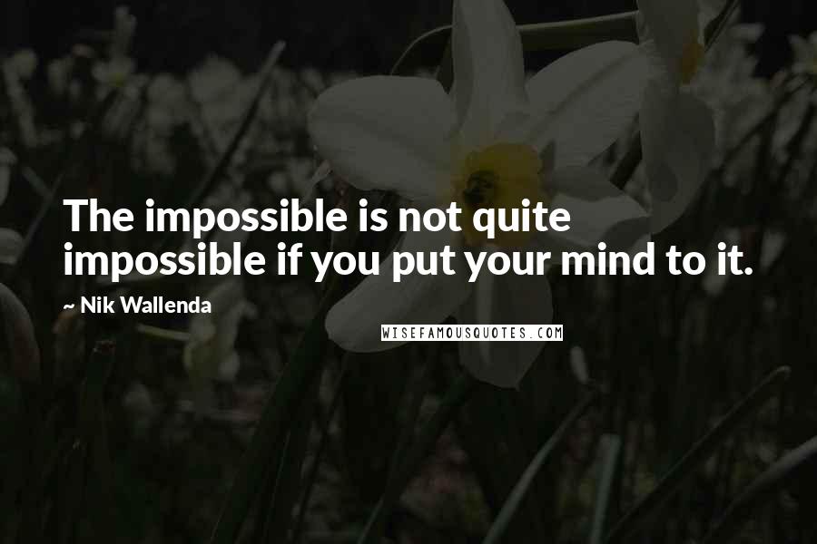 Nik Wallenda Quotes: The impossible is not quite impossible if you put your mind to it.