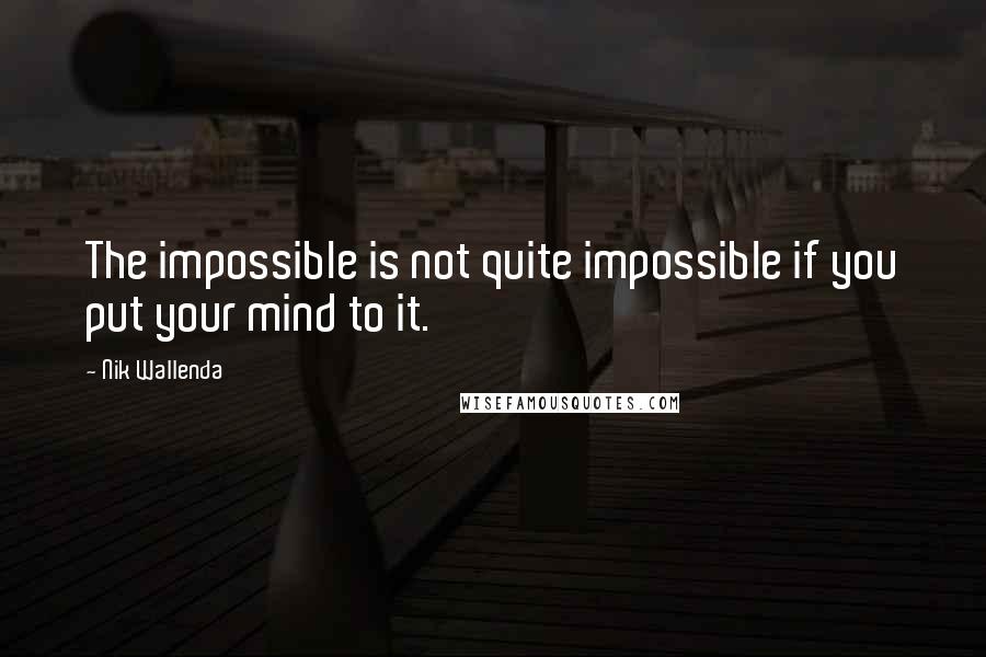 Nik Wallenda Quotes: The impossible is not quite impossible if you put your mind to it.