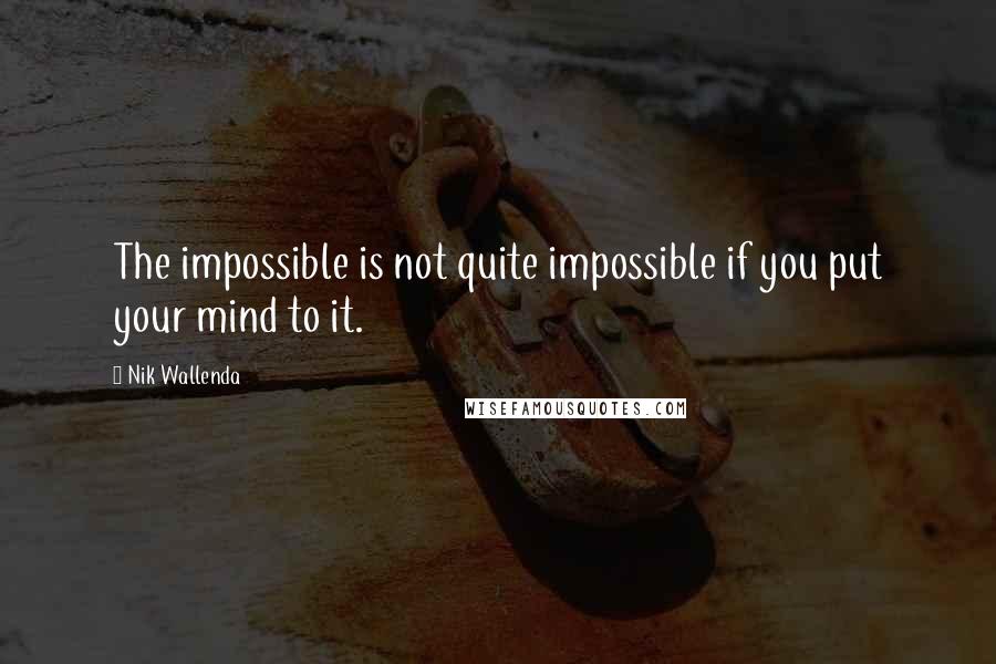 Nik Wallenda Quotes: The impossible is not quite impossible if you put your mind to it.