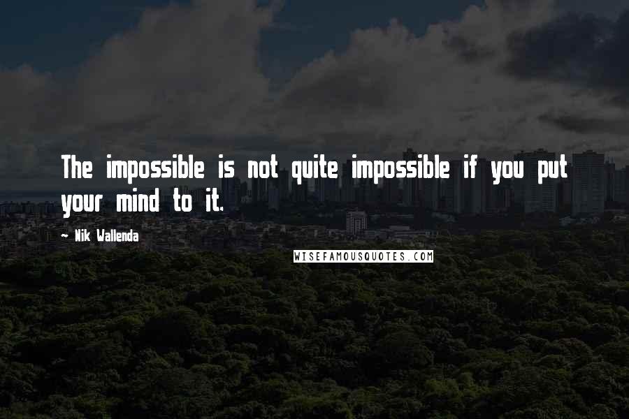 Nik Wallenda Quotes: The impossible is not quite impossible if you put your mind to it.