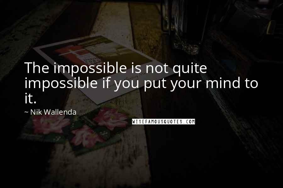 Nik Wallenda Quotes: The impossible is not quite impossible if you put your mind to it.