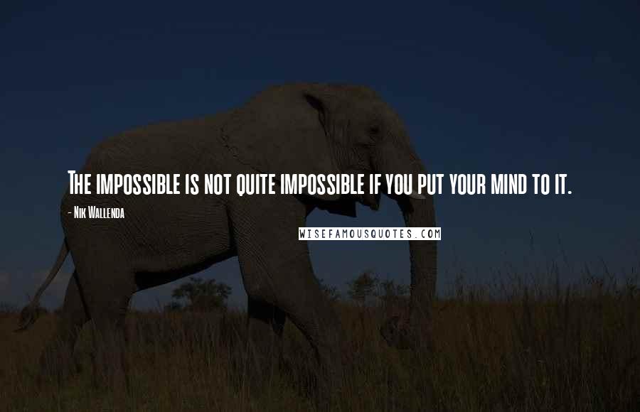 Nik Wallenda Quotes: The impossible is not quite impossible if you put your mind to it.