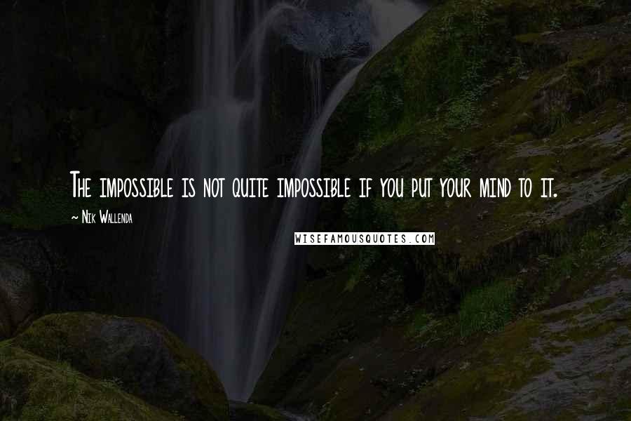 Nik Wallenda Quotes: The impossible is not quite impossible if you put your mind to it.