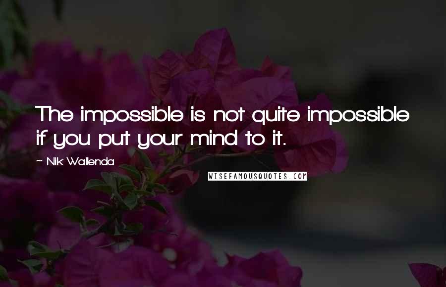 Nik Wallenda Quotes: The impossible is not quite impossible if you put your mind to it.