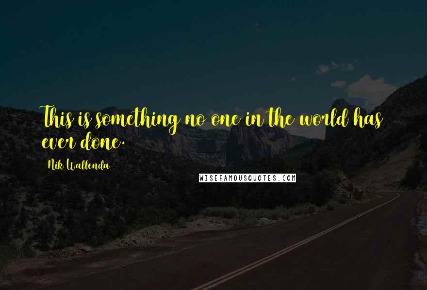 Nik Wallenda Quotes: This is something no one in the world has ever done.