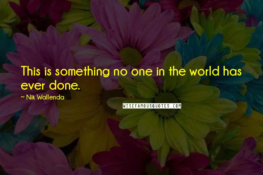 Nik Wallenda Quotes: This is something no one in the world has ever done.