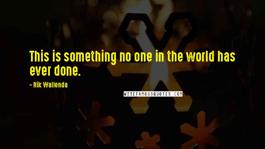 Nik Wallenda Quotes: This is something no one in the world has ever done.