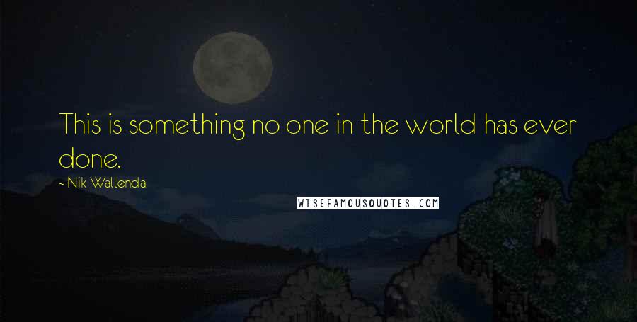 Nik Wallenda Quotes: This is something no one in the world has ever done.