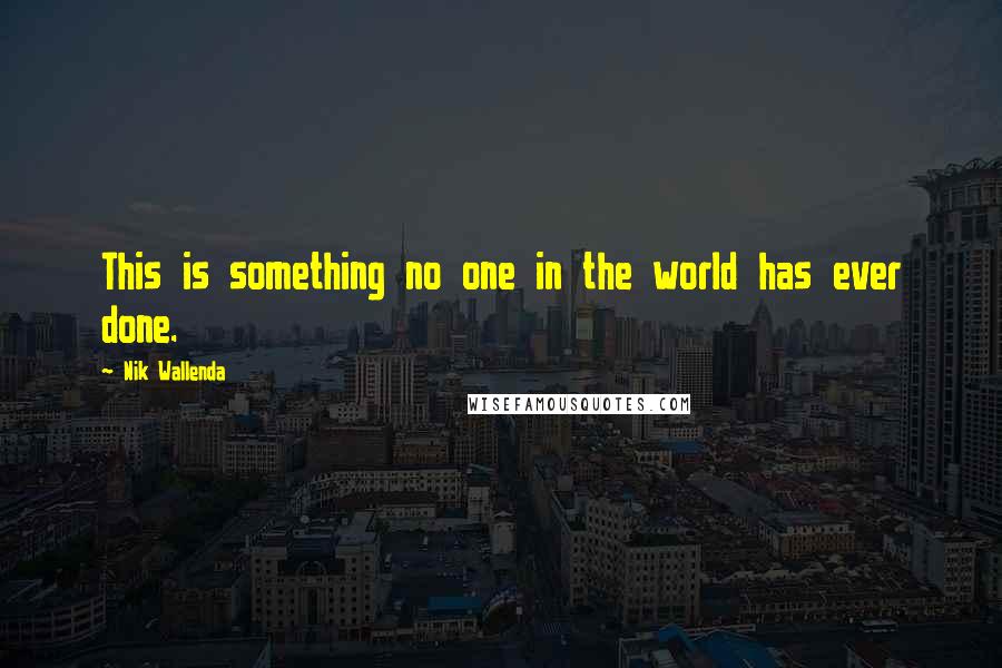 Nik Wallenda Quotes: This is something no one in the world has ever done.