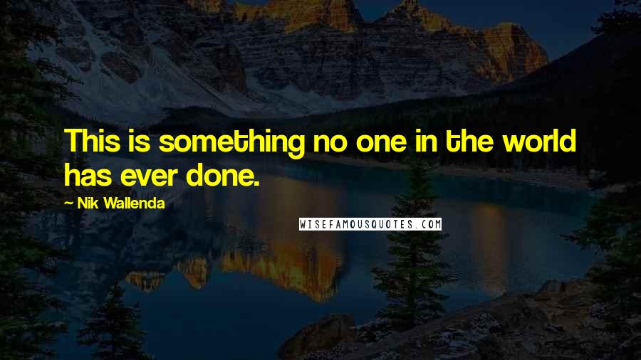 Nik Wallenda Quotes: This is something no one in the world has ever done.