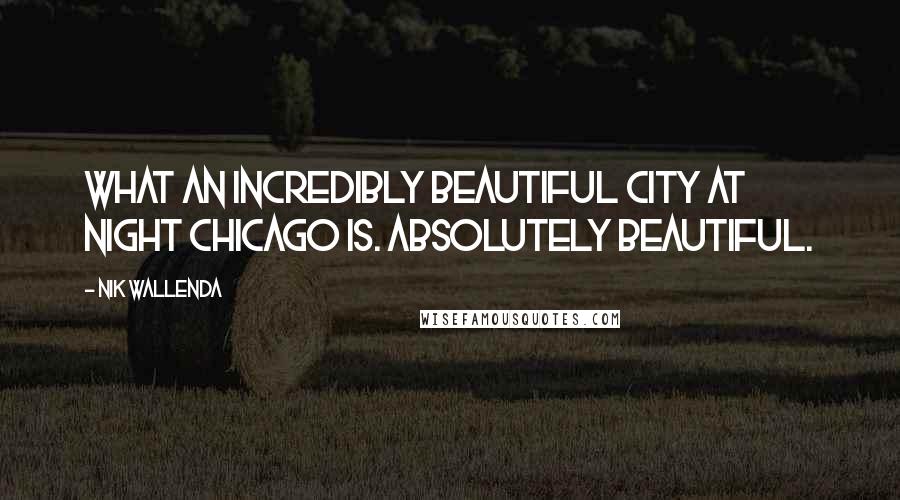 Nik Wallenda Quotes: What an incredibly beautiful city at night Chicago is. Absolutely beautiful.
