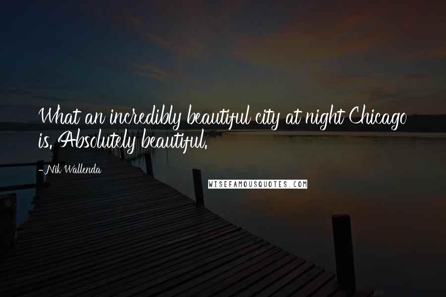 Nik Wallenda Quotes: What an incredibly beautiful city at night Chicago is. Absolutely beautiful.