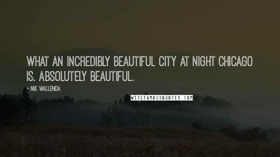Nik Wallenda Quotes: What an incredibly beautiful city at night Chicago is. Absolutely beautiful.