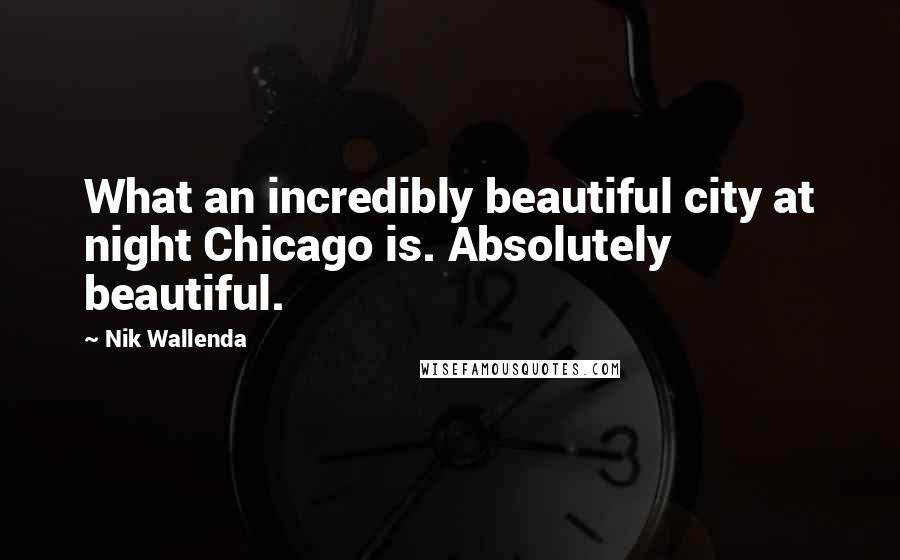 Nik Wallenda Quotes: What an incredibly beautiful city at night Chicago is. Absolutely beautiful.