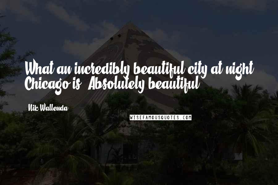 Nik Wallenda Quotes: What an incredibly beautiful city at night Chicago is. Absolutely beautiful.