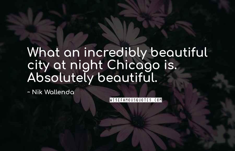 Nik Wallenda Quotes: What an incredibly beautiful city at night Chicago is. Absolutely beautiful.