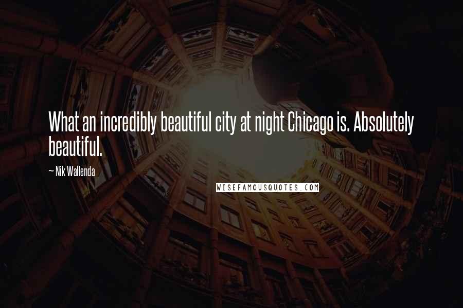 Nik Wallenda Quotes: What an incredibly beautiful city at night Chicago is. Absolutely beautiful.