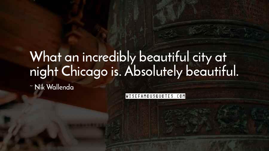 Nik Wallenda Quotes: What an incredibly beautiful city at night Chicago is. Absolutely beautiful.